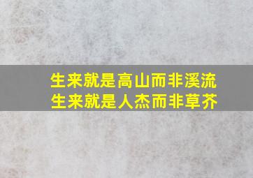 生来就是高山而非溪流 生来就是人杰而非草芥